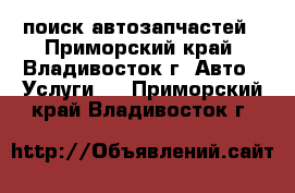 поиск автозапчастей - Приморский край, Владивосток г. Авто » Услуги   . Приморский край,Владивосток г.